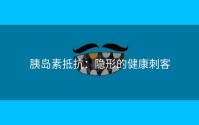 胰岛素抵抗：隐形的健康刺客