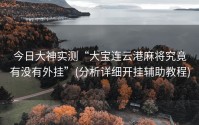 今日大神实测“大宝连云港麻将究竟有没有外挂”(分析详细开挂辅助教程)