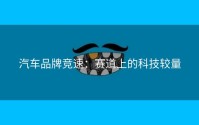 汽车品牌竞速：赛道上的科技较量