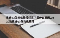 奥迪q3发动机故障灯亮了是什么原因,2020款奥迪q3发动机故障