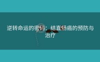 逆转命运的密码：结直肠癌的预防与治疗