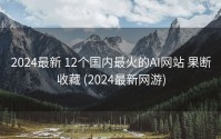 2024最新 12个国内最火的AI网站 果断收藏 (2024最新网游)