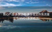 良心产品 多屏协助 多平台文件免流量互传 VIVO (多屏概念)