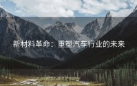 新材料革命：重塑汽车行业的未来