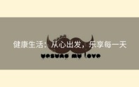 健康生活：从心出发，乐享每一天
