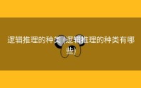 逻辑推理的种类 (逻辑推理的种类有哪些)