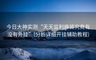 今日大神实测“天天监利麻将究竟有没有外挂”(分析详细开挂辅助教程)