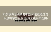 科创板概念股票有哪些 科创板概念龙头股有哪些 (科创板概念股买卖规则)