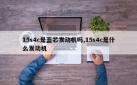 15s4c是蓝芯发动机吗,15s4c是什么发动机