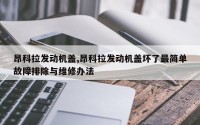 昂科拉发动机盖,昂科拉发动机盖坏了最简单故障排除与维修办法