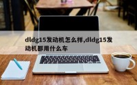 dldg15发动机怎么样,dldg15发动机都用什么车