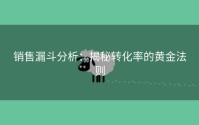 销售漏斗分析：揭秘转化率的黄金法则