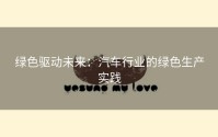 绿色驱动未来：汽车行业的绿色生产实践