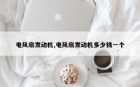 电风扇发动机,电风扇发动机多少钱一个