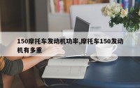 150摩托车发动机功率,摩托车150发动机有多重