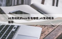 v6发动机的suv车有哪些,v6发动机车推荐