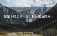 星空下的全景天窗：打开生活的另一扇窗