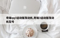 奇瑞qq3运动版发动机,奇瑞3运动版发动机型号