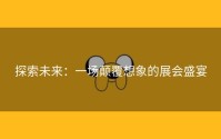 探索未来：一场颠覆想象的展会盛宴