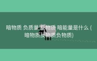 暗物质 负质量 反物质 暗能量是什么 (暗物质反物质负物质)