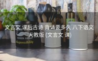 文言文 课后古诗 背诵要多久 八下语文 人教版 (文言文 课)
