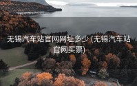 无锡汽车站官网网址多少 (无锡汽车站官网买票)