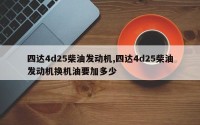 四达4d25柴油发动机,四达4d25柴油发动机换机油要加多少