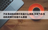 汽车发动机故障灯亮是什么原因,长安汽车发动机故障灯亮是什么原因