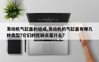 发动机气缸盖的组成,发动机的气缸盖有哪几种类型?它们的优缺点是什么?