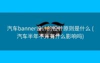 汽车banner设计的设计原则是什么 (汽车半年不开有什么影响吗)