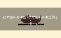 技术创新有哪些 (技术创新有哪些例子)