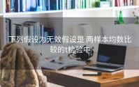 下列假设为无效假设是 两样本均数比较的t检验中