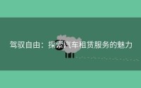 驾驭自由：探索汽车租赁服务的魅力