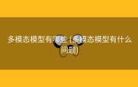 多模态模型有哪些 (多模态模型有什么问题)