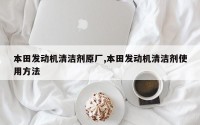 本田发动机清洁剂原厂,本田发动机清洁剂使用方法