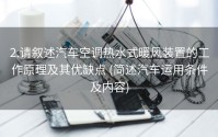 2.请叙述汽车空调热水式暖风装置的工作原理及其优缺点 (简述汽车运用条件及内容)