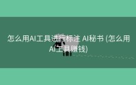 怎么用AI工具进行标注 AI秘书 (怎么用AI工具赚钱)