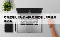 可变压缩比发动机故障,可变压缩比发动机原理动画