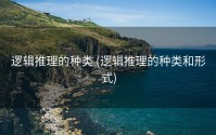 逻辑推理的种类 (逻辑推理的种类和形式)