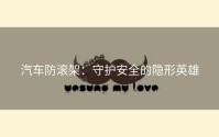 汽车防滚架：守护安全的隐形英雄