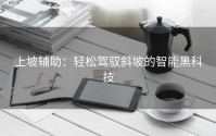 上坡辅助：轻松驾驭斜坡的智能黑科技