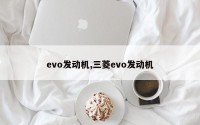 evo发动机,三菱evo发动机