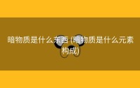 暗物质是什么东西 (暗物质是什么元素构成)