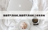 潍柴燃气发动机,潍柴燃气发动机上坡有异响