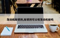 发动机除锈剂,除锈剂可以喷发动机舱吗