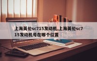上海英伦sc715发动机,上海英伦sc715发动机号在哪个位置