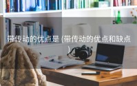 带传动的优点是 (带传动的优点和缺点)