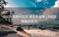 测试数据集的区别 模型数据集 (测试数据集的英文)