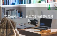 驾驶姿势纠正：安全与舒适的完美结合