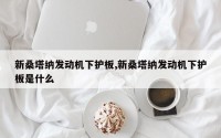 新桑塔纳发动机下护板,新桑塔纳发动机下护板是什么